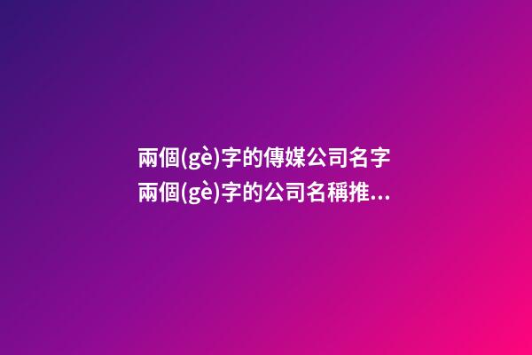 兩個(gè)字的傳媒公司名字 兩個(gè)字的公司名稱推薦-第1張-公司起名-玄機(jī)派